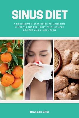 Sinus Diet: A Beginner's 5-Step Guide to Managing Sinusitis Through Diet, With Sample Recipes and a Meal Plan By Brandon Gilta Cover Image