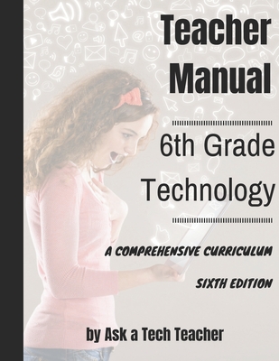 Sixth Grade Technology: A Comprehensive Curriculum By Jacqui Murray, Kali Delamagente, Ask a. Tech Teacher Cover Image