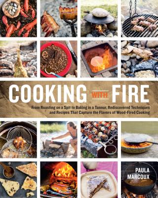 Cooking with Fire: From Roasting on a Spit to Baking in a Tannur, Rediscovered Techniques and Recipes That Capture the Flavors of Wood-Fired Cooking By Paula Marcoux Cover Image