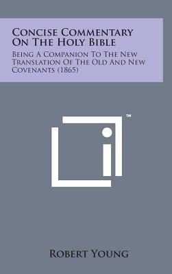 Concise Commentary on the Holy Bible: Being a Companion to the New Translation of the Old and New Covenants (1865) Cover Image