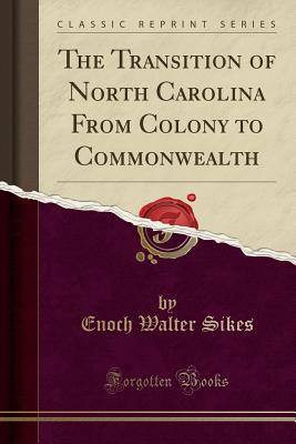 The Transition of North Carolina from Colony to Commonwealth (Classic Reprint) Cover Image