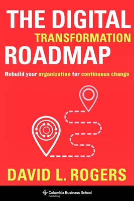 The Digital Transformation Roadmap: Rebuild Your Organization for Continuous Change