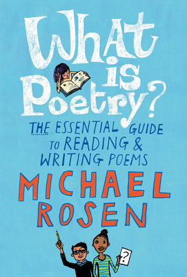 What Is Poetry?: The Essential Guide to Reading and Writing Poems By Michael Rosen, Jill Calder (Illustrator) Cover Image