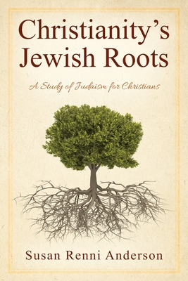 Christianity's Jewish Roots: A Study of Judaism for Christians By Susan Renni Anderson Cover Image