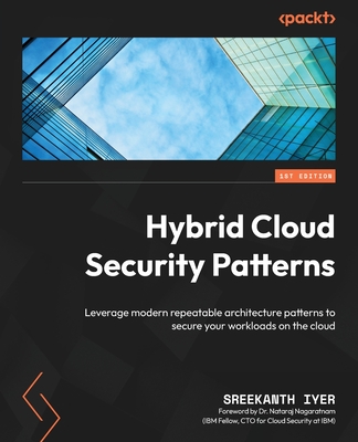 Hybrid Cloud Security Patterns: Leverage modern repeatable architecture patterns to secure your workloads on the cloud By Sreekanth Iyer Cover Image
