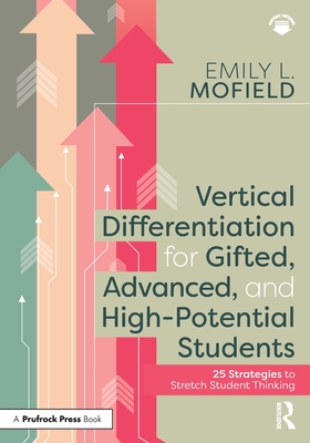 Vertical Differentiation for Gifted, Advanced, and High-Potential Students: 25 Strategies to Stretch Student Thinking Cover Image