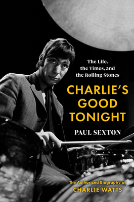 Charlie’s Good Tonight: The Life, the Times, and the Rolling Stones: The Authorized Biography of Charlie Watts