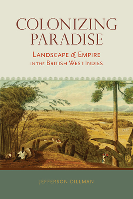 Colonizing Paradise: Landscape and Empire in the British West Indies (Atlantic Crossings)