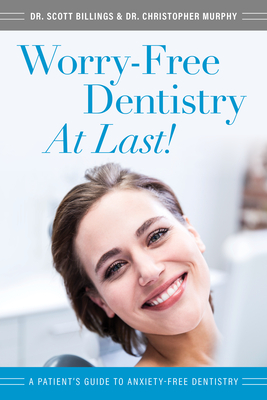 Worry-Free Dentistry at Last: A Patient's Guide to Anxiety-Free Dentistry By Scott Billings, Christopher Murphy Cover Image