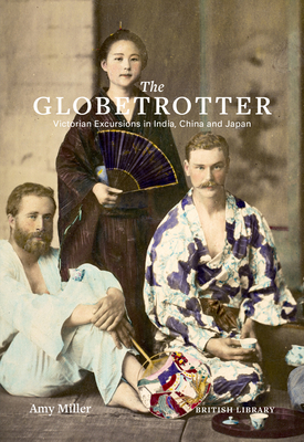 The Globetrotter: Victorian Excursions in India, China and Japan By Amy Miller Cover Image