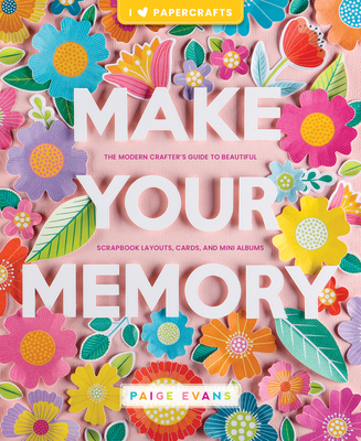Make Your Memory: The Modern Crafter's Guide to Beautiful Scrapbook Layouts, Cards, and Mini Albums By Paige Evans Cover Image