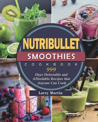 Nutribullet Smoothies Cookbook 999: 999 Days Delectable and Affordable  Recipes that Anyone Can Cook (Paperback) | Books and Crannies