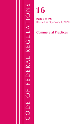 Code of Federal Regulations, Title 16 Commercial Practices 0-999, Revised as of January 1, 2020 By Office of the Federal Register (U S ) Cover Image