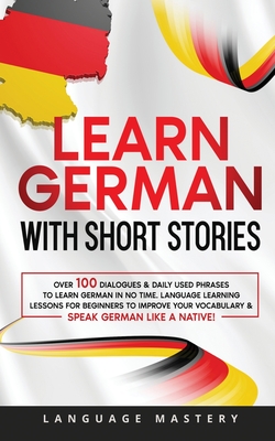 Learn German with Short Stories: Over 100 Dialogues & Daily Used Phrases to Learn German in no Time. Language Learning Lessons for Beginners to Improv Cover Image