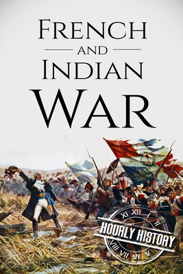 French and Indian War: A History From Beginning to End (Native American History #4)