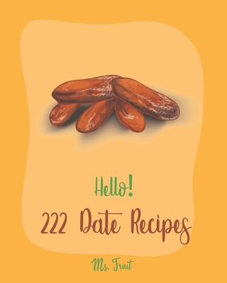 Hello! 222 Date Recipes: Best Date Cookbook Ever For Beginners [Walnut Cookbook, Energy Bar Cookbook, Chocolate Truffle Cookbook, Granola Bar C By Fruit Cover Image