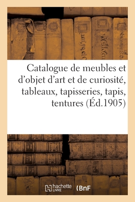 Catalogue de Meubles Et d'Objet d'Art Et de Curiosité Anciens Et Modernes, Tableaux, Tapisseries: Tapis, Tentures Cover Image