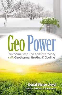 Geo Power: Stay Warm, Keep Cool and Save Money with Geothermal Heating & Cooling By Donal Blaise Lloyd, Lawrence A. Muhammad (Foreword by) Cover Image