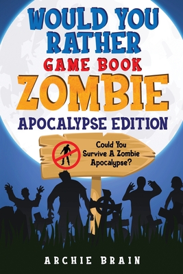 Would You Rather - Zombie Apocalypse Edition: Could You Survive A Zombie Apocalypse? Hypothetical Questions, Silly Scenarios & Funny Choices Survival
