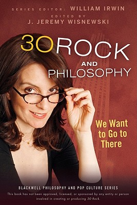 30 Rock and Philosophy: We Want to Go to There (Blackwell Philosophy and Pop Culture #19) By William Irwin Cover Image