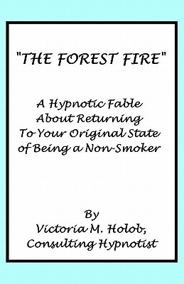The Forest Fire: A Hypnotic Fable About Returning To Your Original State of Being a Non-Smoker By Victoria M. Holob Cover Image