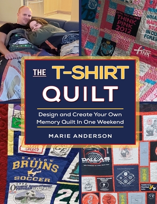 The T-Shirt Quilt: Design and Create Your Own Memory Quilt In One Weekend By Marie Anderson Cover Image