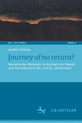 Journey of No Return?: Narrative Der Rückkehr Im Kontext Von Gewalt Und Vertreibung Im 20. Und 21. Jahrhundert (Exil-Kulturen #6)