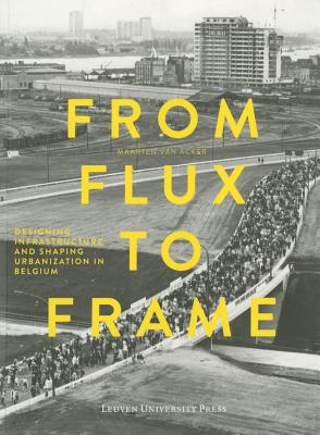 From Flux to Frame: Designing Infrastructure and Shaping Urbanization in Belgium By Maarten Van Van Acker Cover Image