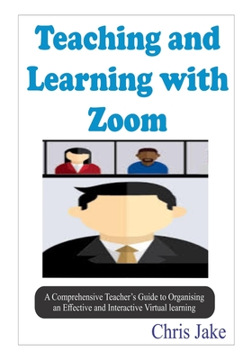 Teaching and Learning with Zoom: A Comprehensive Teacher's Guide to Organizing an Effective and Interactive Virtual Learning (SCREENSHOTS INCLUDED). Cover Image