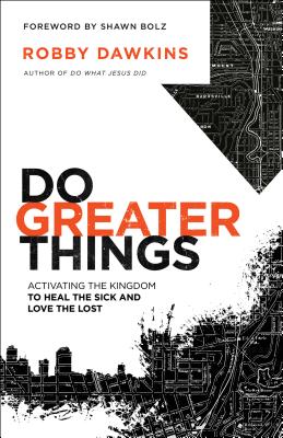 Do Greater Things: Activating the Kingdom to Heal the Sick and Love the Lost By Robby Dawkins, Shawn Bolz (Foreword by) Cover Image