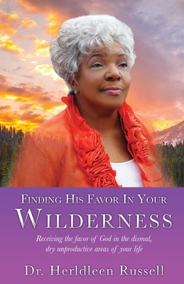 Finding His Favor In Your Wilderness: Receiving the favor of God in the dismal, dry unproductive areas of your life Cover Image