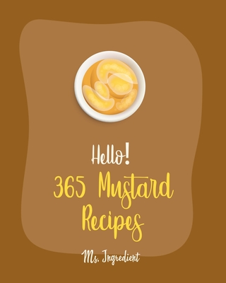 Hello! 365 Mustard Recipes: Best Mustard Cookbook Ever For Beginners [Book 1] Cover Image