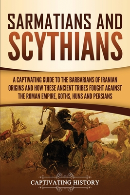 Sarmatians and Scythians: A Captivating Guide to the Barbarians of Iranian Origins and How These Ancient Tribes Fought Against the Roman Empire, Cover Image