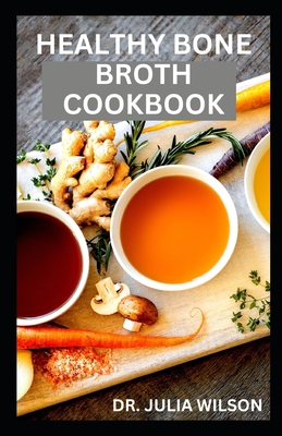 Healthy Bone Broth Cookbook: Delicious Bone Broth Recipes for Weight Loss and Healthy Living By Julia Wilson Cover Image