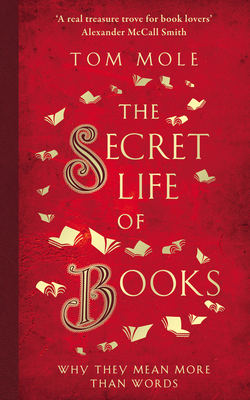 The Secret Life of Books: Why They Mean More Than Words By Tom Mole Cover Image