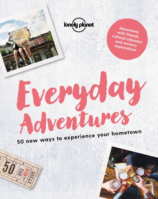 Everyday Adventures 1: 50 new ways to experience your hometown (Lonely Planet) Cover Image