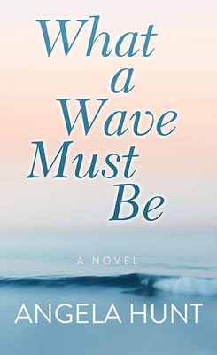 What a Wave Must Be By Angela Hunt Cover Image