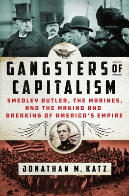 Gangsters of Capitalism: Smedley Butler, the Marines, and the Making and Breaking of America's Empire By Jonathan M. Katz Cover Image