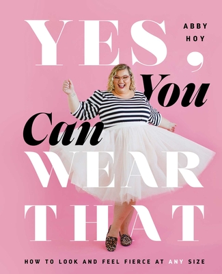 Yes, You Can Wear That: How to Look and Feel Fierce at Any Size Cover Image