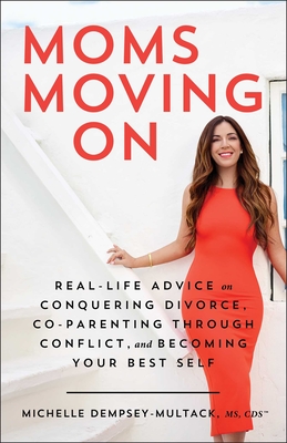 Moms Moving On: Real-Life Advice on Conquering Divorce, Co-Parenting Through Conflict, and Becoming Your Best Self By Michelle Dempsey-Multack, MS, CDS Cover Image