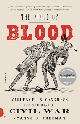 The Field of Blood: Violence in Congress and the Road to Civil War By Joanne B. Freeman Cover Image