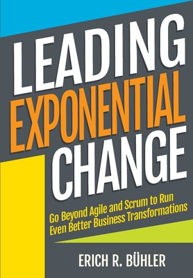 Leading Exponential Change: Go beyond Agile and Scrum to run even better business transformations By Erich R. Bühler Cover Image