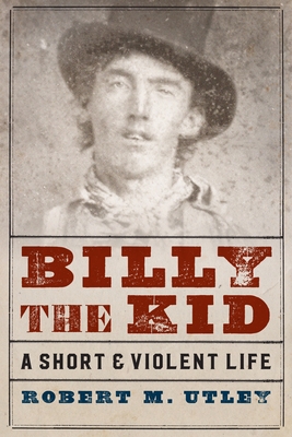 Billy the Kid: A Short and Violent Life By Robert M. Utley Cover Image