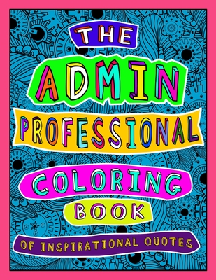 The Admin Professional Coloring Book of Inspirational Quotes: A Funny Administrative Assistant/ Worker Adult Coloring Book for Relaxation, Motivation Cover Image