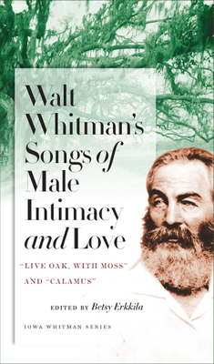 Walt Whitman's Songs of Male Intimacy and Love: "Live Oak, with Moss" and "Calamus" (Iowa Whitman Series)