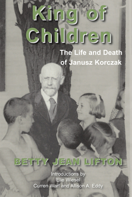 King of Children: The Life and Death of Janusz Korczak By Betty Jean Lifton, Elie Wiesel (Introduction by), Curren Warf (Introduction by), Allison A. Eddy (Introduction by) Cover Image