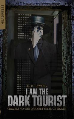 I Am the Dark Tourist: Travels to the Darkest Sites on Earth By H. E. Sawyer Cover Image