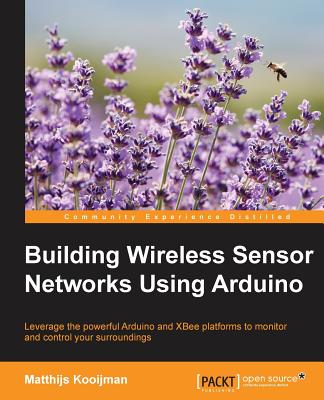 Building Wireless Sensor Networks Using Arduino: Leverage the powerful Arduino and XBee platforms to monitor and control your surroundings Cover Image