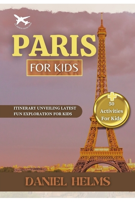 Paris for Kids: Latest Fun Exploration Guide: Adventure to Eiffel Tower, Disneyland Paris, Louvre Museum, Notre-Dame Cathedral, Sacré- By Daniel Helms Cover Image