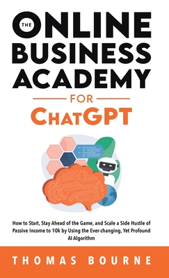 The Online Business Academy for ChatGPT: How to Start, Stay Ahead of the Game, and Scale a Side Hustle of Passive Income to 10k by Using the Ever-chan Cover Image